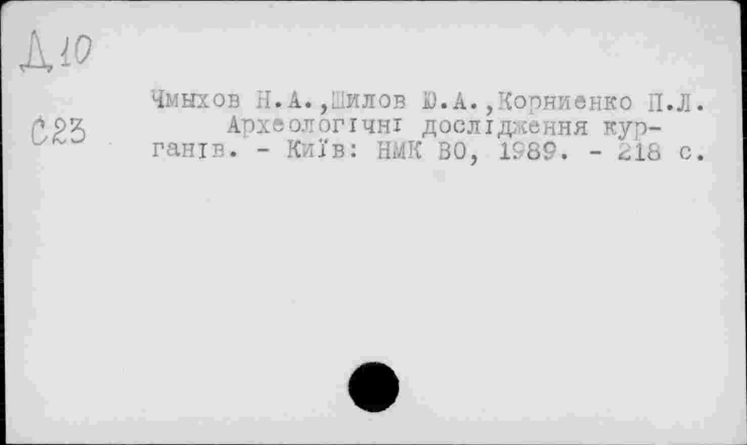 ﻿
Чмыхов Н.А.,аилов К). А.,Корниенко П.Л.
Археологічні дослідження курганів. - Київ: НМК ВО, 1989. - 218 с.